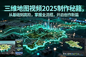 【第13607期】三维地图视频2025制作秘籍,从基础到高阶,掌握全流程,开启创作新篇