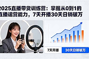 【第13611期】2025直播带货训练营:掌握从0到1的直播运营能力,7天开播30天日销破万