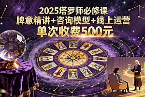 【第13614期】2025塔罗师必修课,牌意精讲+咨询模型+线上运营,单次收费500元