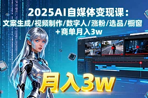 【第13615期】2025AI自媒体变现课:文案生成/视频制作/数字人/涨粉/选品/橱窗+商单月入3w