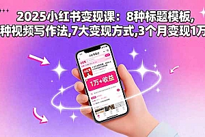 【第13616期】2025小红书变现课:8种标题模板,3种视频写作法,7大变现方式,3个月变现1万+