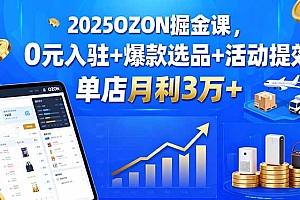 【第13622期】2025OZON掘金课,0元入驻+爆款选品+活动提效,单店月利3万+