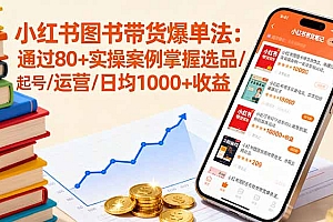 【第13623期】小红书图书带货爆单法:通过80+实操案例掌握选品/起号/运营/日均1000+收益