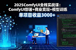 【第13625期】2025ComfyUI全栈实战课:ComfyUI部署+商业变现+模型训练,单项目收益3000+