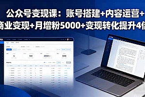 【第13629期】公众号变现课:账号搭建+内容运营+商业变现+月增粉5000+变现转化提升4倍
