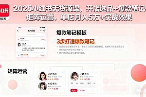 【第13632期】2025小红书无货源课,开店选品+爆款笔记+矩阵运营,单店月入5万+实战效果