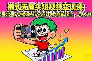 【第13633期】潮式无厘头短视频变现课:起号出号/完播收益/分成计划/商单接洽,月入2万+