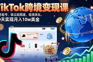 【第13638期】TikTok跨境变现课:账号起号、独立站搭建、投流优化,30天实现月入10w美金