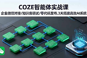 【第13639期】COZE智能体实战课 企业微信对接/知识库调试/零代码发布.3天搭建高效AI系统