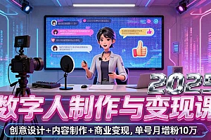 【第13640期】2025数字人制作与变现课,创意设计+内容制作+商业变现,单号月增粉10万+