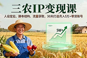 【第13644期】三农IP变现课,人设定位、脚本结构、流量获取,30天打造月入5万+带货账号
