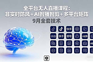 【第13645期】全平台无人直播课程:非实时防风+AI智播智剪+多平台矩阵,9月全套技术