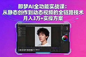 【第13647期】即梦AI全功能实战课:从静态创作到动态视频的全链路技术 月入3万+实操方案