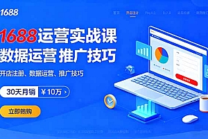 【第13653期】1688运营实战课:开店注册、数据运营、推广技巧,30天月销破10万+
