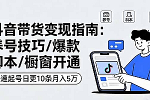 【第13656期】抖音带货变现指南:养号技巧/爆款脚本/橱窗开通,快速起号日更10条月入5万