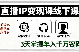 【第13658期】直播IP变现课线下课,定位设计、流量玩法、话术体系,3天掌握年入千万密码