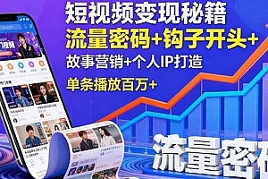 【第13660期】短视频变现秘籍,流量密码+钩子开头+故事营销+个人IP打造,单条播放百万+