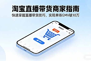 【第13662期】淘宝直播带货商家指南,快速掌握直播带货技巧,实现单场GMV破10万