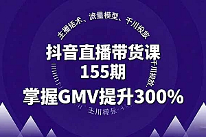 【第13663期】抖音直播带货课155期,主播话术、流量模型、千川投放,掌握GMV提升300%