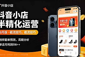 【第13665期】抖音小店半精细化运营9月版,截流技巧,榜单预判,周期分析,单店月利润5w+