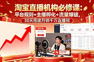 【第13667期】淘宝直播机构必修课:平台规则/主播孵化/流量爆破,30天搭建月销千万直播间