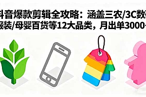 【第13669期】爆款剪辑全攻略:涵盖三农/3C数码/服装/母婴百货等12大品类,月出单3000+