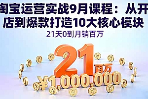 【第13679期】淘宝运营实战9月课程:从开店到爆款打造10大核心模块,21天0到月销百万