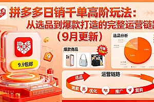 【第13680期】拼多多日销千单高阶玩法:从选品到爆款打造的完整运营链路(9月更新)