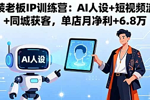 【第13682期】服装老板IP训练营:AI人设+短视频流量+同城获客,单店月净利+6.8万