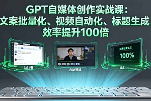 【第13687期】GPT自媒体创作实战课:文案批量化、视频自动化、标题生成,效率提升100倍