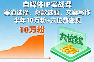 【第13688期】自媒体IP实战课,赛道选择、爆款选题、文案写作,半年10万粉+六位数变现