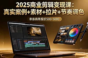 【第13691期】2025商业剪辑变现课:真实案例+素材+拉片+节奏调色,单条商单报价500-5000