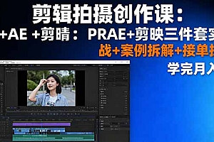【第13696期】剪辑拍摄创作课:PR+AE+剪映三件套实战+案例拆解+接单技巧,学完月入3+