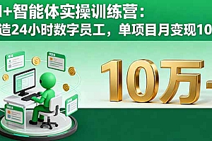 【第13700期】AI+智能体实操训练营:打造24小时数字员工,单项目月变现10万+