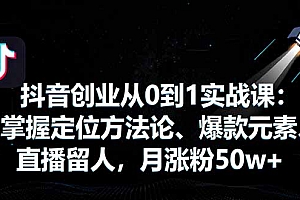 【第13704期】抖音创业从0到1实战课:掌握定位方法论、爆款元素、直播留人,月涨粉50w+