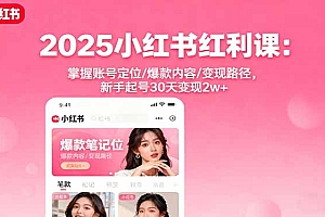 【第13710期】2025小红书红利课:掌握账号定位/爆款内容/变现路径,新手起号30天变现2w+