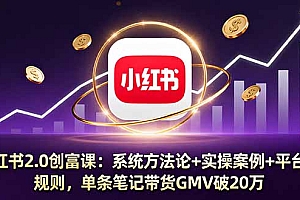 【第13716期】小红书2.0创富课:系统方法论+实操案例+平台规则,单条笔记带货GMV破20万