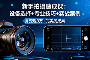 【第13718期】新手拍摄速成课,设备选择+专业技巧+实战案例,月变现3万+的实战成果