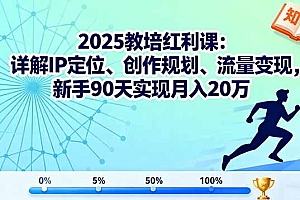 【第13728期】2025教培红利课:详解IP定位、创作规划、流量变现,新手90天实现月入20万