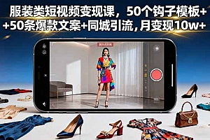 【第13729期】服装类短视频变现课,50个钩子模板+50条爆款文案+同城引流,月变现10w+