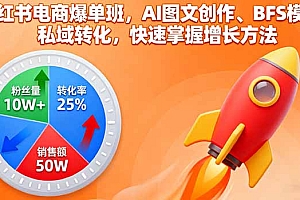 【第13731期】小红书电商爆单班,AI图文创作、BFS模型、私域转化,快速掌握增长方法