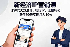 【第13735期】新经济IP营销课:详解六大方法论、微信IP、流量转化,新手90天实现月入10w