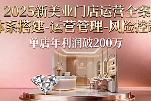 【第13742期】2025新美业门店运营全案:体系搭建-运营管理-风险控制,单店年利润破200万