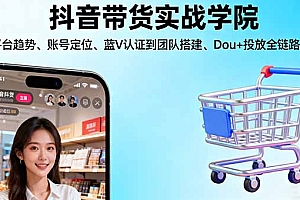【第13743期】抖音带货实战学院:从平台趋势/账号定位/蓝V认证到团队搭建/Dou+投放全链路