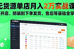 【第13744期】无货源单店月入2万实战课:从开店、防骗到下单发货、售后等基础全掌握