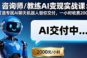 【第13746期】咨询师/教练AI变现实战课:打造专属AI聊天机器人替你交付,一小时收费2000