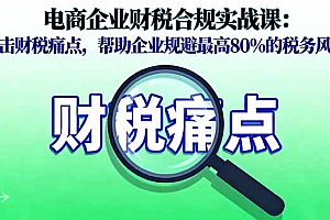 【第13747期】电商企业财税合规实战课,直击财税痛点,帮助企业规避最高80%的税务风险