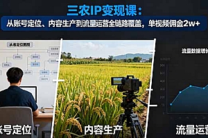 【第13750期】三农IP变现课:从账号定位、内容生产到流量运营全链路覆盖,单视频佣金2w+