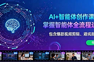 【第13752期】AI+智能体创作课:掌握智能体全流程运营。包含爆款视频剪辑、避坑指南等