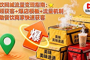 【第13754期】餐饮同城流量变现指南:视频获客+爆店模板+流量机制 帮助餐饮商家快速获客